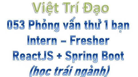 053 Phỏng vấn thử 1 bạn Intern - Fresher ReactJS + Spring Boot (Học trái ngành)