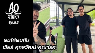 AO STORY EP.95 : ผมได้พบกับ เวียร์ ศุกลวัฒน์ คณารศ