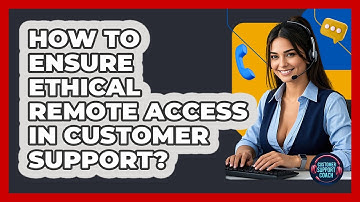 How To Ensure Ethical Remote Access In Customer Support? - Customer Support Coach