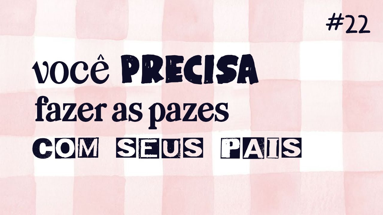#22 - Você Precisa Fazer as Pazes Com Seus Pais