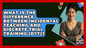 What Is The Difference Between Incidental Teaching And Discrete Trial Training (DTT)?