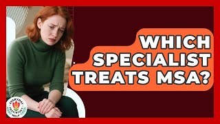 Which Specialist Treats MSA - Everyday Parkinsons Help