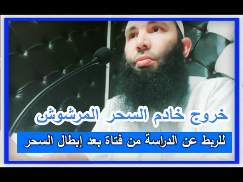 خروج خادم السحر المرشوش للربط عن الدراسةمن فتاة بعد إبطال السحر مع الراقي أبو آدم 00212615526919 