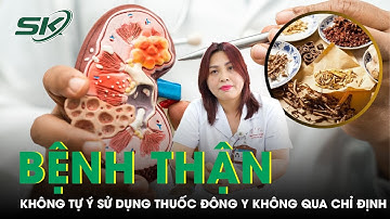 Tự Ý Sử Dụng Thuốc Đông Y Chữa Bệnh Thận Không Qua Chỉ Định: Bác Sĩ Nói Gì? | SKĐS