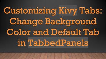 Customizing Kivy Tabs: Change Background Color and Default Tab in TabbedPanels