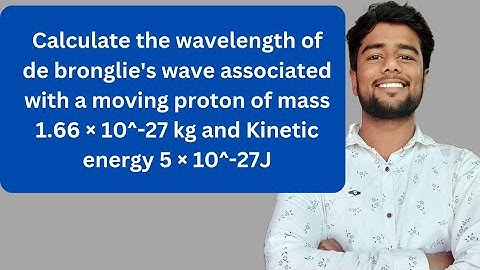 Calculate the wavelength of de bronglie