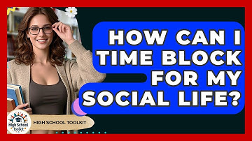 How Can I Time Block For My Social Life? - High School Toolkit