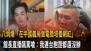 八炯爆「在中國義烏做電商培養網紅」　館長直播飆罵嗆：我連台胞證都還沒辦－民視新聞