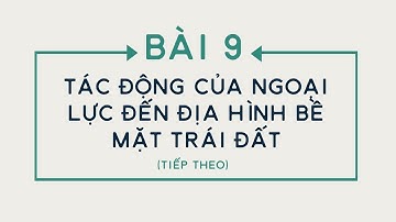 Địa lí 10 - Bài 9: Tác động của ngoại lực đến địa hình bề mặt Trái Đất (tiếp) [OLM.VN]