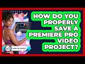 How Do You Properly Save A Premiere Pro Video Project?