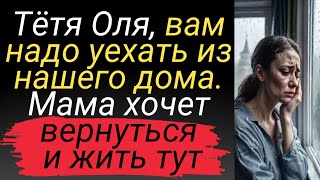 Тётя Оля, вам надо уехать из нашего дома. Мама хочет вернуться и жить тут