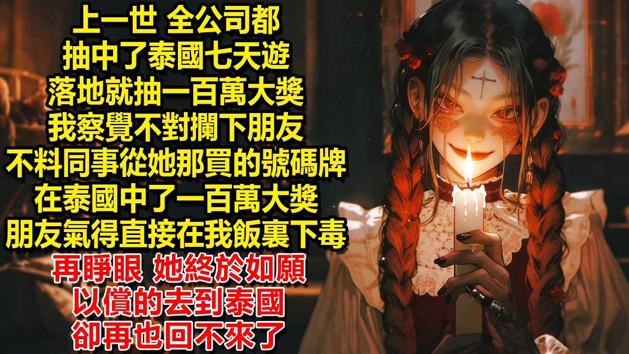 上一世，全公司都抽中了泰國七天遊，落地就抽一百萬大獎，我察覺不對攔下朋友，不料同事從她那買下的號碼牌在泰國中了一百萬大獎，朋友氣得直接在我飯裏下毒，再睜眼，她終於如願以償的去到泰國，卻再也回不來了