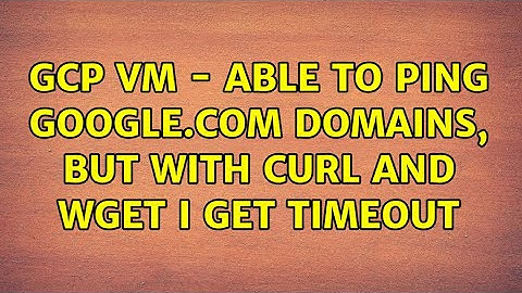 GCP VM - Able to ping google.com domains, but with curl and wget I get timeout