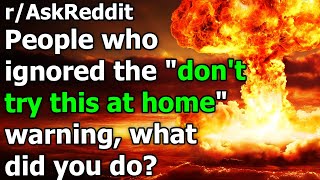 People who ignored the "don't try this at home" warning, what did you
do? r/askreddit | reddit jar