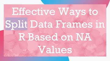 Effective Ways to Split Data Frames in R Based on NA Values