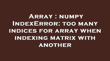 Array : numpy IndexError: too many indices for array when indexing matrix with another
