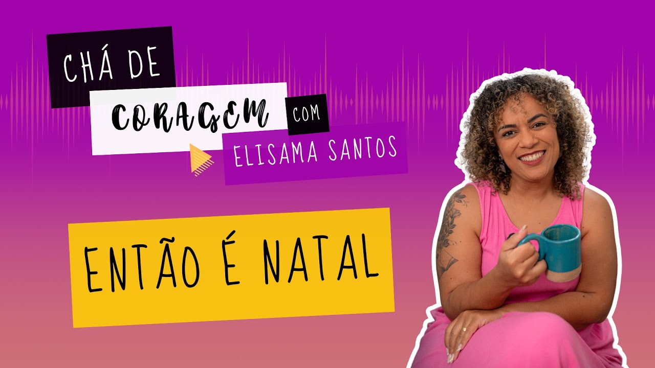 NATAL É SÓ AMOR. SERÁ? Chá de Coragem com Elisama Santos