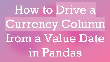 How to Drive a Currency Column from a Value Date in Pandas