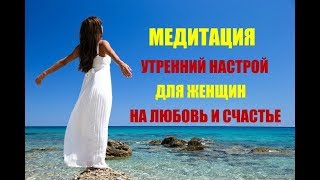 Медитация Утренний настрой для женщин на любовь и счастье