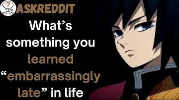 What’s something you learned “embarrassingly late” in life