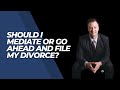 Should I mediate or go ahead and file my divorce?