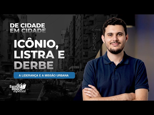 ICÔNIO, LISTRA E DERBE: A LIDERANÇA E A MISSÃO URBANA | DE CIDADE EM CIDADE. ESCOLA BÍBLICA ESPECIAL