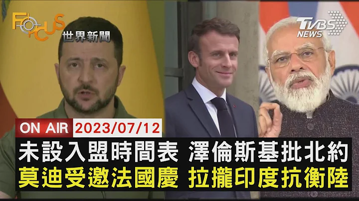 未设入盟时间表 泽伦斯基批北约 莫迪受邀法国庆 拉拢印度抗衡陆【0712 FOCUS世界新闻LIVE】 - 天天要闻
