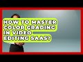 How To Master Color Grading In Video Editing SaaS? - Video And Design Saas Solutions