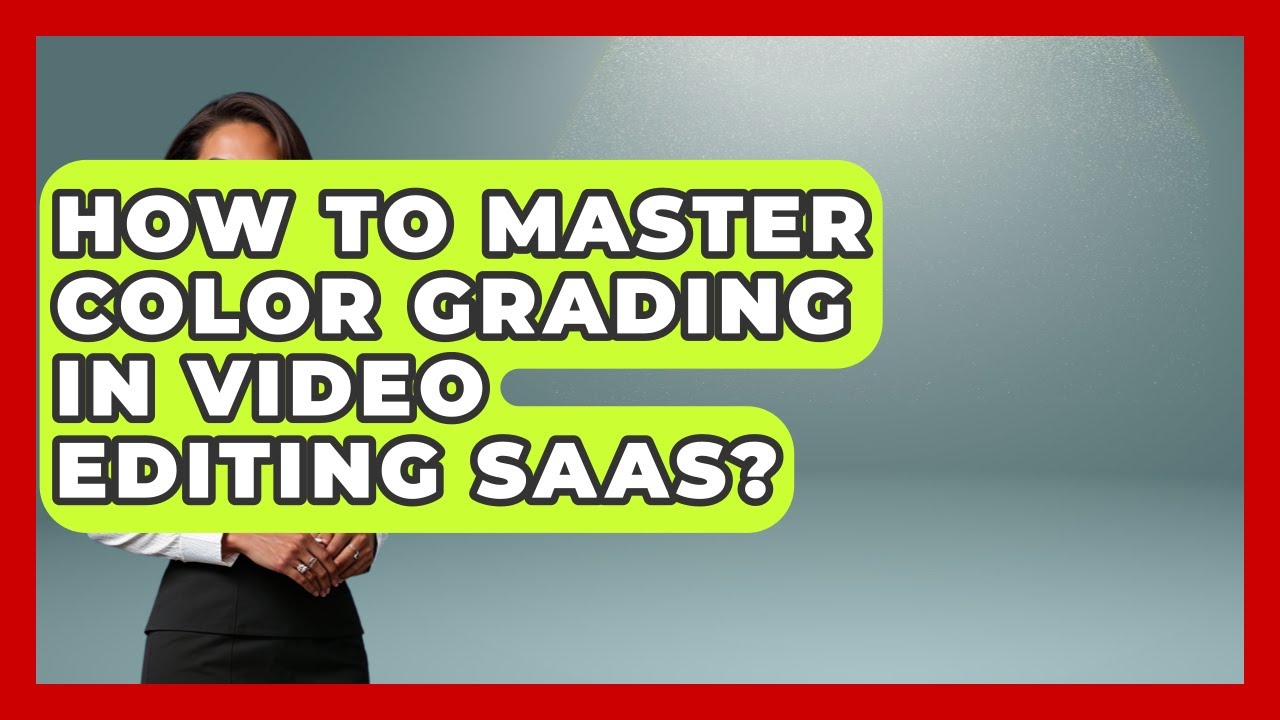 How To Master Color Grading In Video Editing SaaS? - Video And Design Saas Solutions