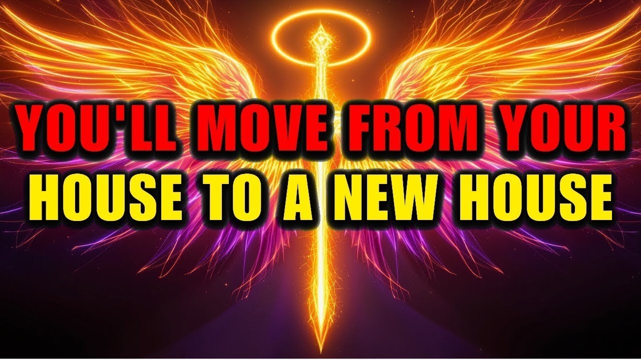 Archangel Michael says: you will move from your house to a new house 