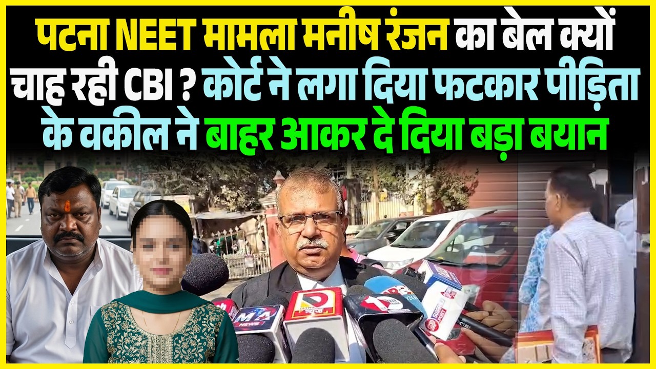 Patna NEET मामला Manish Ranjan का बेल क्यों चाह रही CBI ? Court ने लगा दिया फटकार पीड़िता के वकील ने