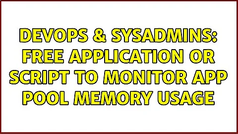 DevOps & SysAdmins: Free application or script to monitor App pool memory usage (3 Solutions!!)