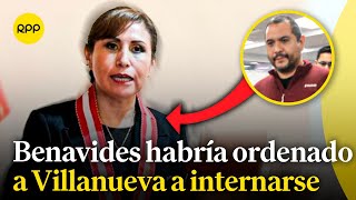 Declaraciones De Jaime Villanueva Revelan Que Patricia Benavides Le Habría Ordenado Internarse