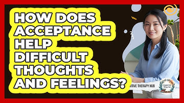 How Does Acceptance Help Difficult Thoughts And Feelings?
