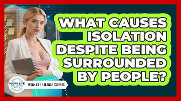 What Causes Isolation Despite Being Surrounded By People? - Work Life Balance Experts