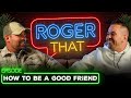 The Roger That Show How To Be A Good Friend The Roger That Show How To Be A Good Friend