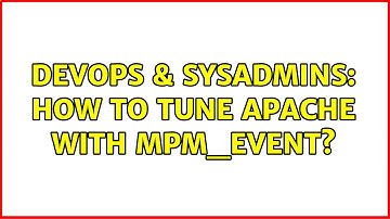 DevOps & SysAdmins: How to tune apache with mpm_event?
