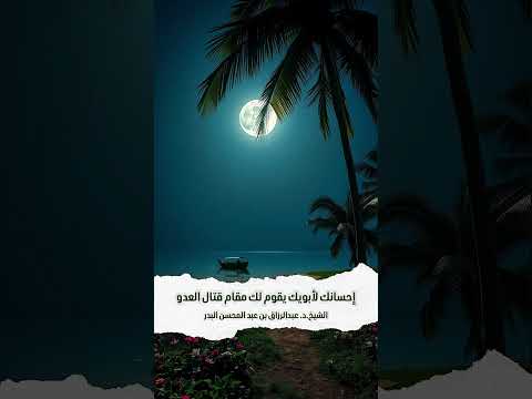 إحسانك لأبويك يقوم لك مقام قتال العدو . الشيخ الدكتور عبدالرزاق بن عبد المحسن البدر .