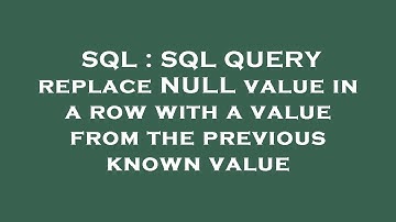 SQL : SQL QUERY replace NULL value in a row with a value from the previous known value