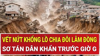 Thời sự nóng 25/11:Kinh hãi vết nứt khổng lồ gần 1km "cách ly" Lâm Đồng, sơ tán dân khẩn trước giờ G
