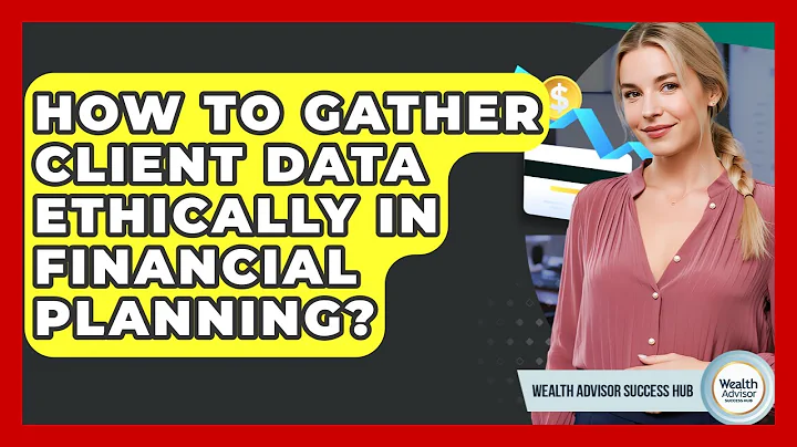 How To Gather Client Data Ethically In Financial Planning? - Wealth Advisor Success Hub
