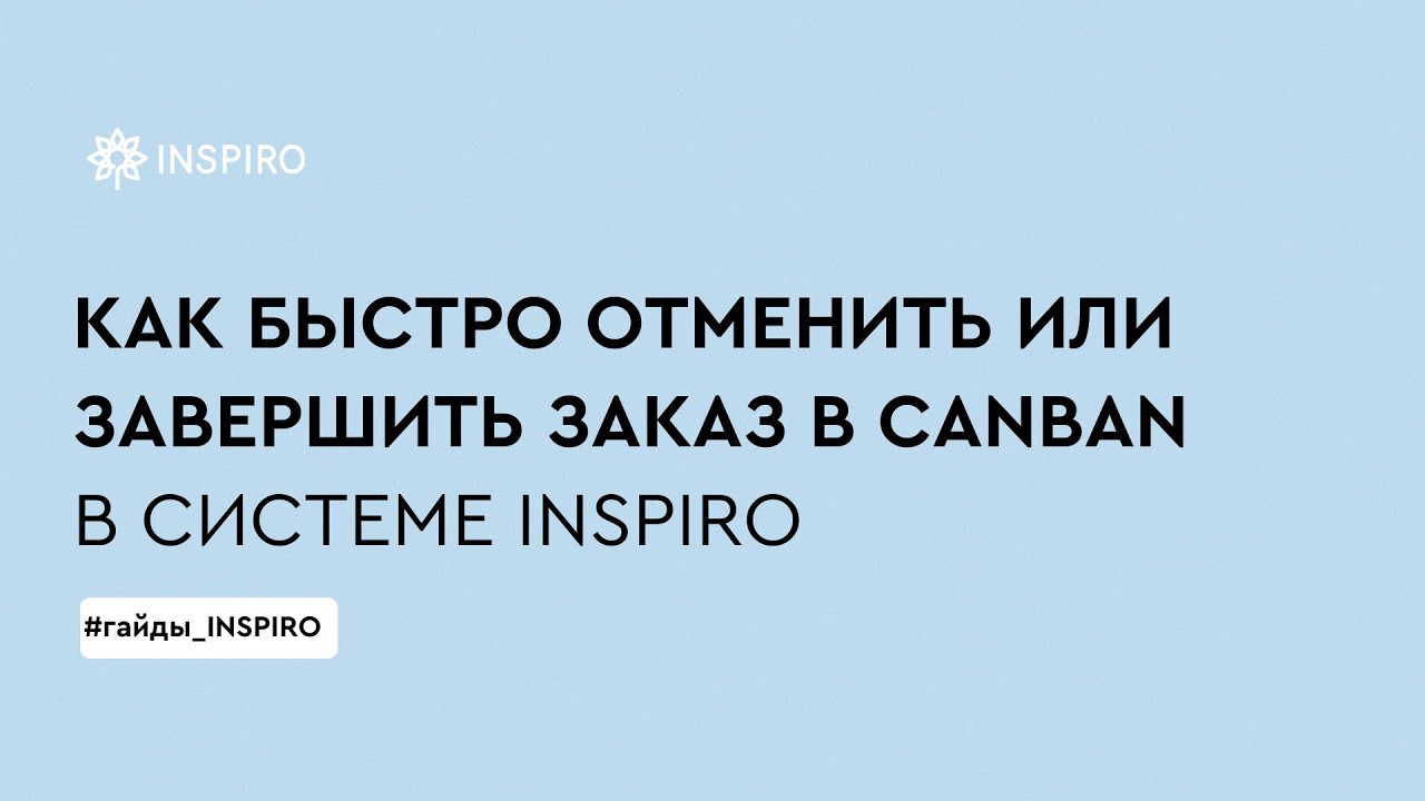 Как быстро завершить или отменить заказ в Canban-режиме в системе INSPIRO?