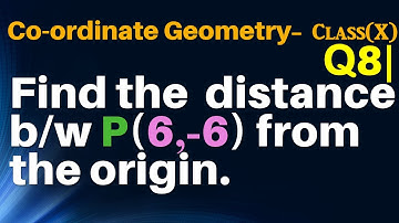 Q8 | Find the distance between the points P(6, -6) from the origin.