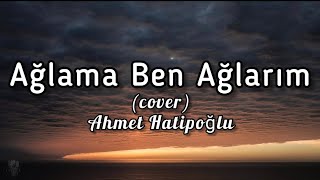 Ahmet Hatipoğlu - Ağlama Ben Ağlarım / Cover (lyrics) Resimi