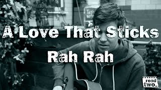 Video thumbnail of "Rah Rah - A Love That Sticks || RoadTwo.. Presents ||"