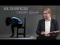 Не повреди своей душе | Проповедь