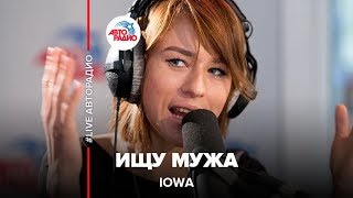 IOWA - Ищу Мужа (LIVE @ Авторадио)