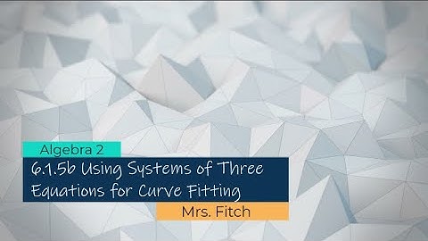 Algebra 2 - 6.1.5b Using Systems of 3 Equations for Curve Fitting