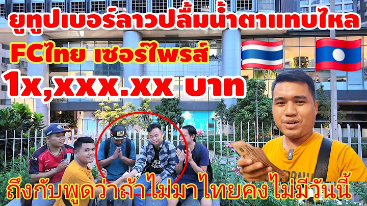 ยูทูปเบอร์ลาวปลื้มแทบร้องไห้!! เมื่อ FC ไทยเซอร์ไพรส์ 1x,xxx.xxบาท พูดเต็มปากคนไทยรักลาวเหมือญาติ