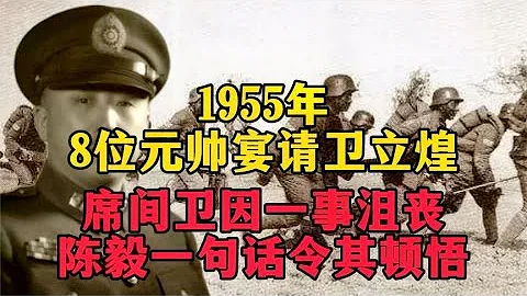 55年8位元帥宴請衛立煌，席間衛因一事沮喪，陳毅一句話讓其頓悟 - 天天要聞